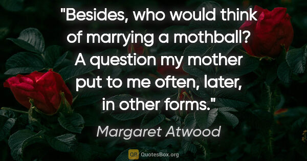 Margaret Atwood quote: "Besides, who would think of marrying a mothball? A question my..."