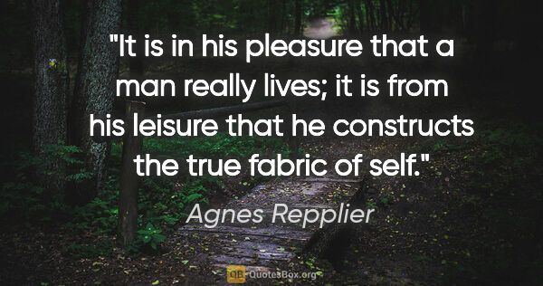 Agnes Repplier quote: "It is in his pleasure that a man really lives; it is from his..."