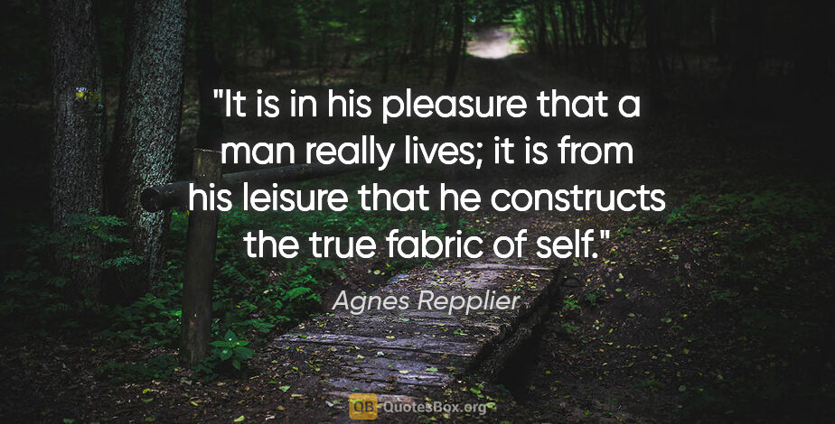 Agnes Repplier quote: "It is in his pleasure that a man really lives; it is from his..."
