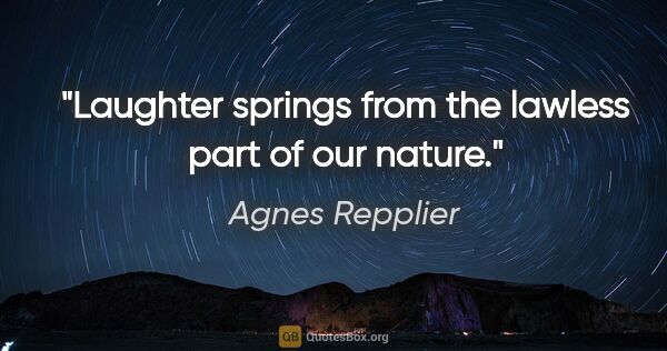 Agnes Repplier quote: "Laughter springs from the lawless part of our nature."