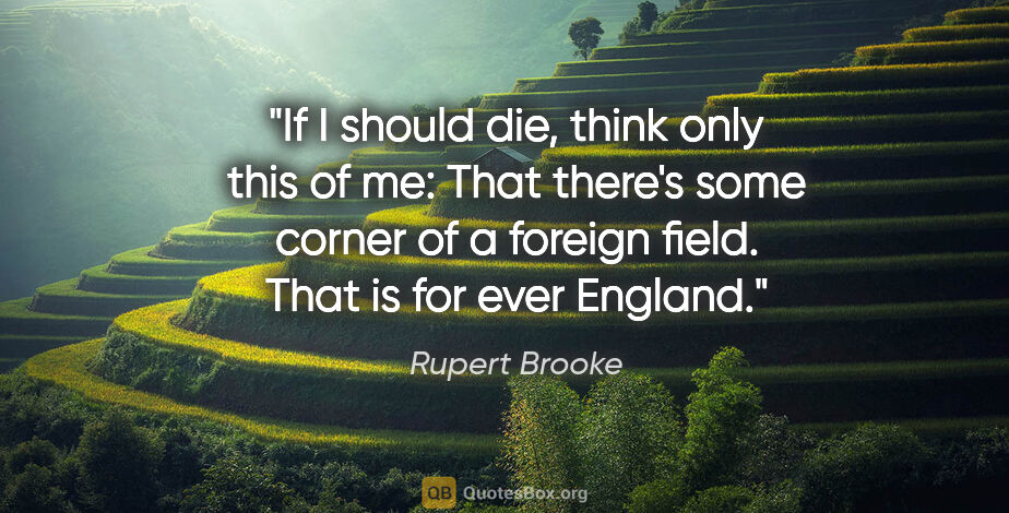 Rupert Brooke quote: "If I should die, think only this of me: That there's some..."