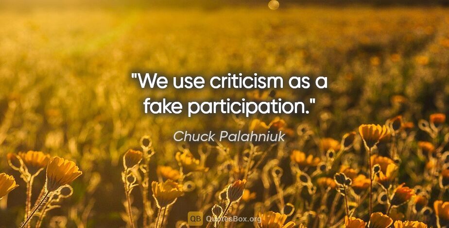 Chuck Palahniuk quote: "We use criticism as a fake participation."