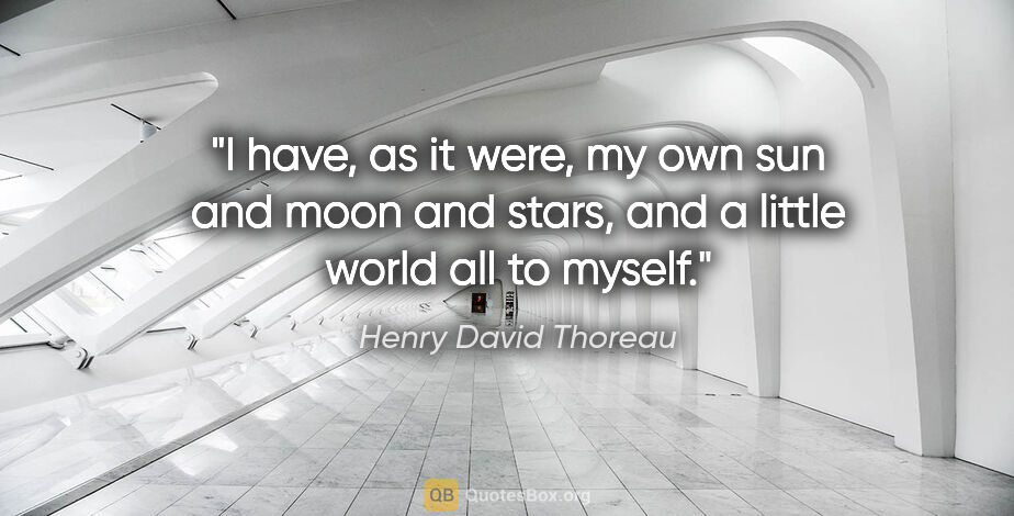 Henry David Thoreau quote: "I have, as it were, my own sun and moon and stars, and a..."
