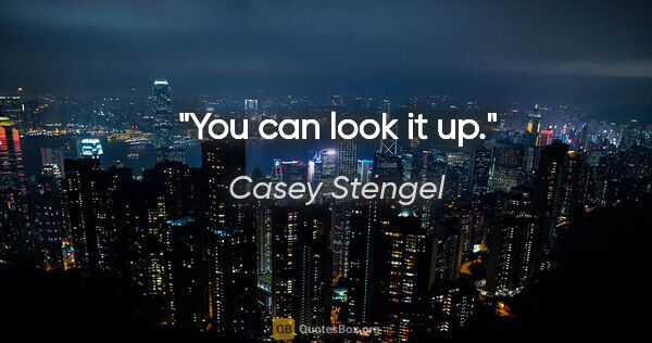 Casey Stengel quote: "You can look it up."