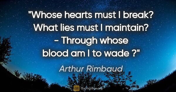 Arthur Rimbaud quote: "Whose hearts must I break? What lies must I maintain? -..."