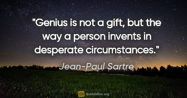 Jean-Paul Sartre quote: "Genius is not a gift, but the way a person invents in..."