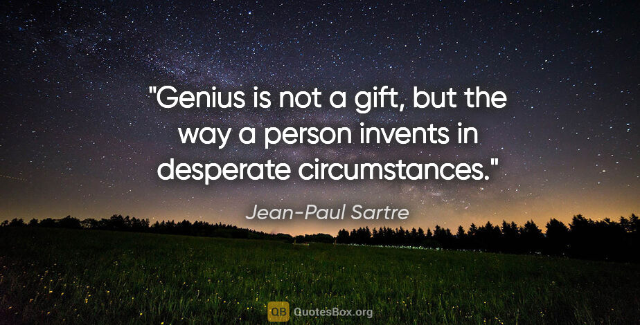 Jean-Paul Sartre quote: "Genius is not a gift, but the way a person invents in..."