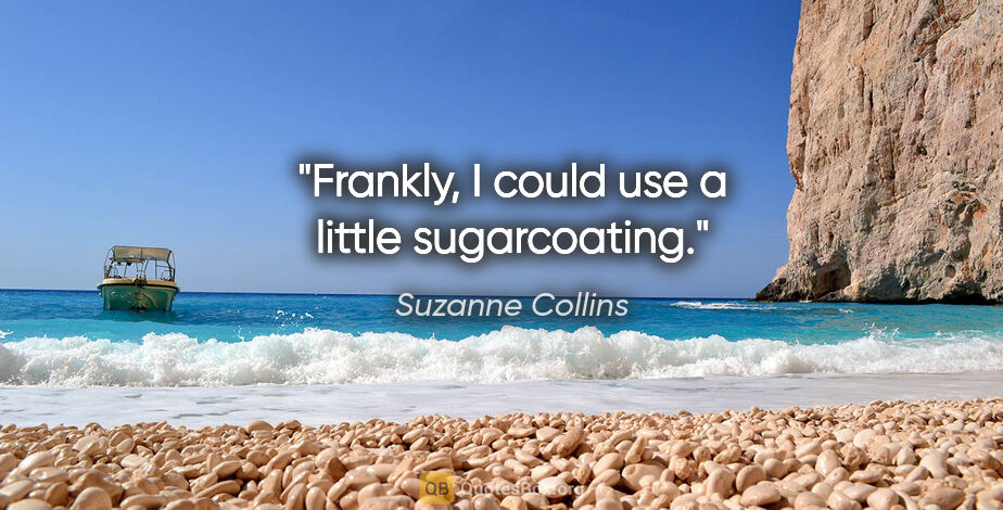 Suzanne Collins quote: "Frankly, I could use a little sugarcoating."