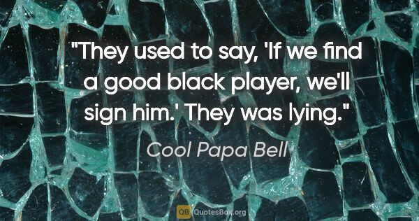 Cool Papa Bell quote: "They used to say, 'If we find a good black player, we'll sign..."