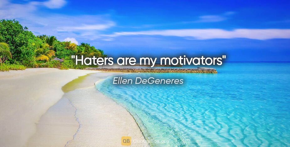 Ellen DeGeneres quote: "Haters are my motivators"
