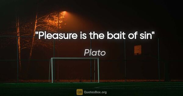 Plato quote: "Pleasure is the bait of sin"