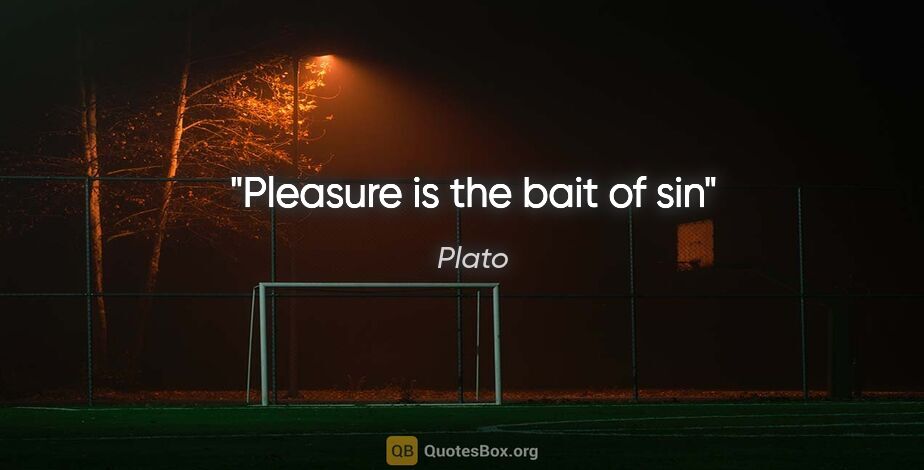 Plato quote: "Pleasure is the bait of sin"