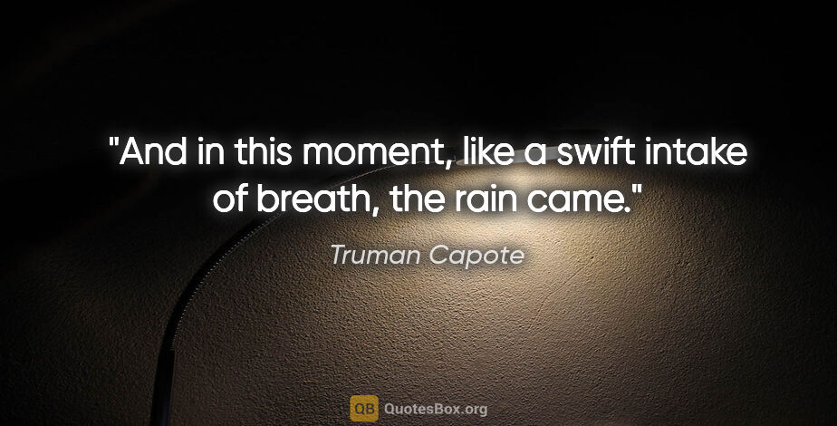 Truman Capote quote: "And in this moment, like a swift intake of breath, the rain came."