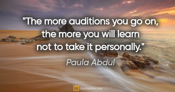 Paula Abdul quote: "The more auditions you go on, the more you will learn not to..."