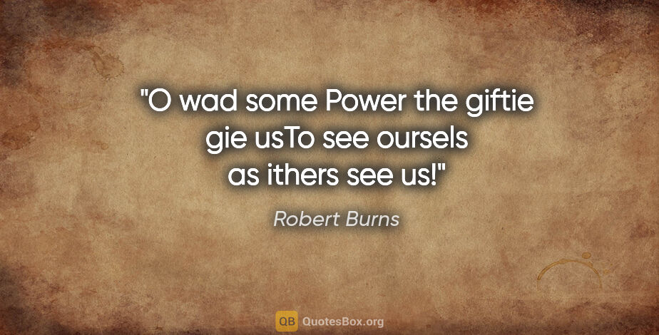 Robert Burns quote: "O wad some Power the giftie gie usTo see oursels as ithers see..."