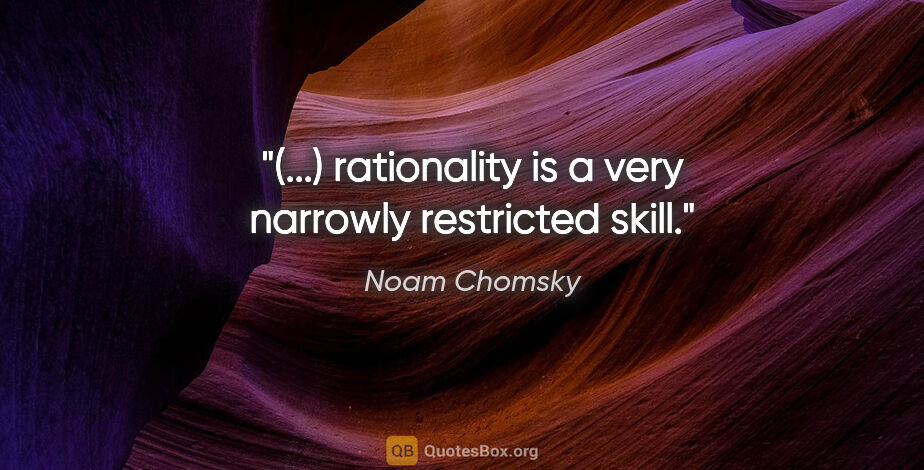 Noam Chomsky quote: "(...) rationality is a very narrowly restricted skill."