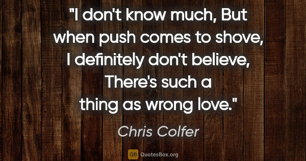 Chris Colfer quote: "I don't know much, But when push comes to shove, I definitely..."