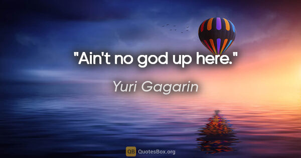 Yuri Gagarin quote: "Ain't no god up here."