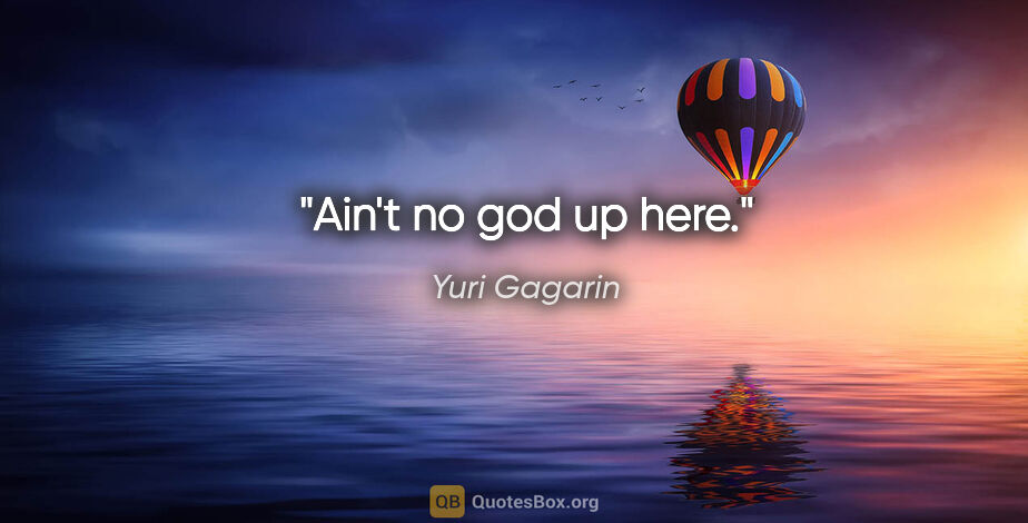 Yuri Gagarin quote: "Ain't no god up here."