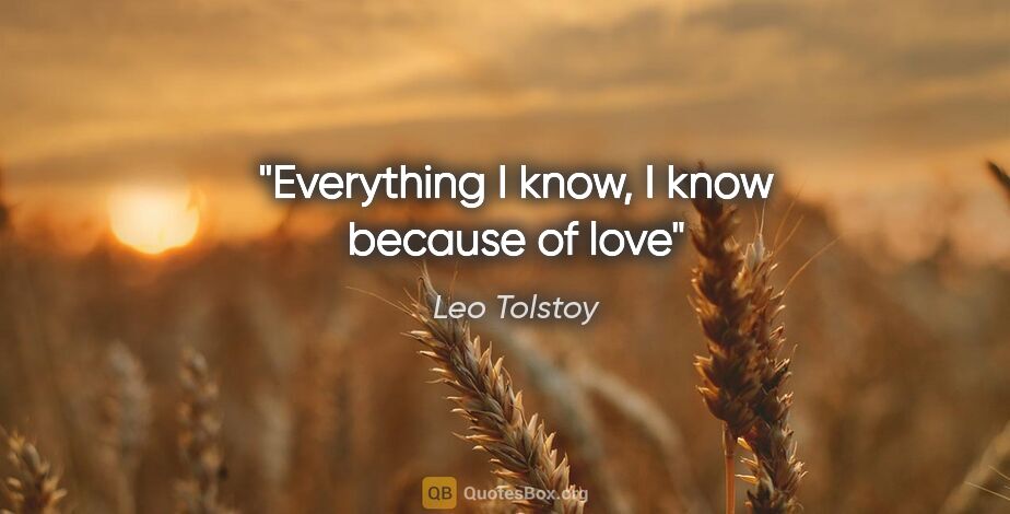 Leo Tolstoy quote: "Everything I know, I know because of love"