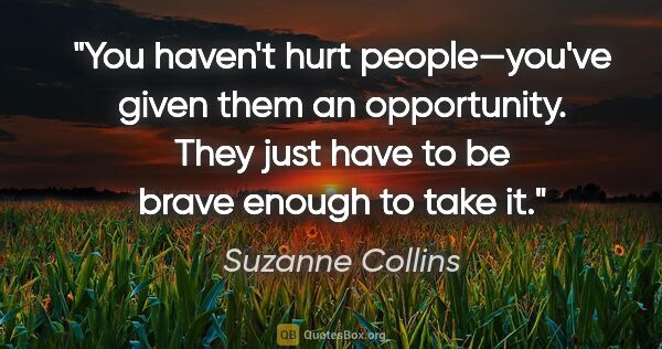 Suzanne Collins quote: "You haven't hurt people—you've given them an opportunity. They..."