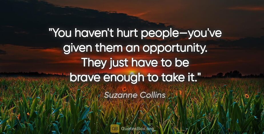Suzanne Collins quote: "You haven't hurt people—you've given them an opportunity. They..."