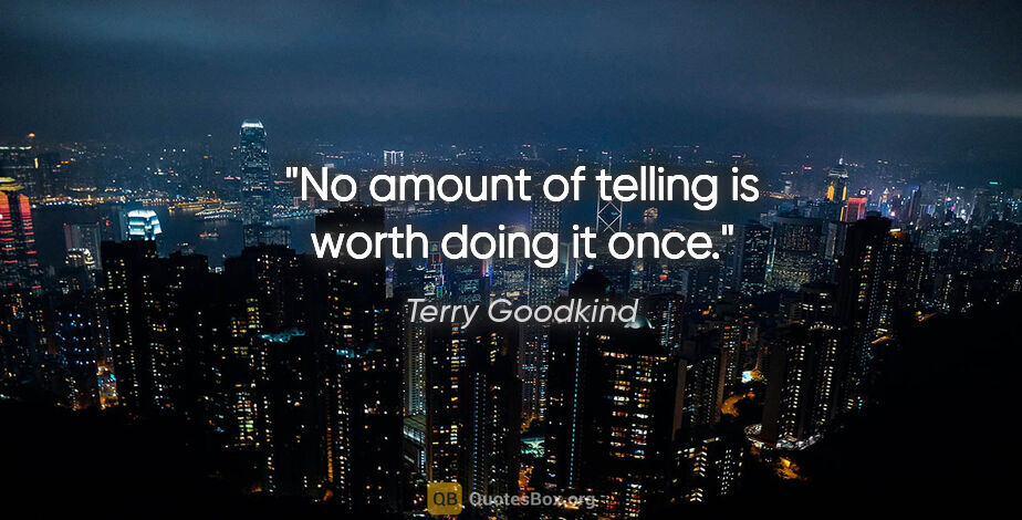 Terry Goodkind quote: "No amount of telling is worth doing it once."