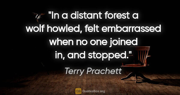 Terry Prachett quote: "In a distant forest a wolf howled, felt embarrassed when no..."