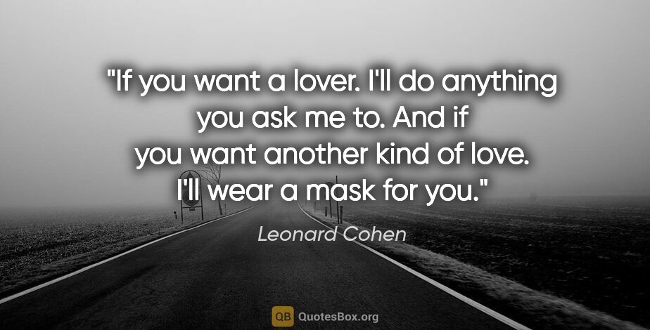 Leonard Cohen quote: "If you want a lover. I'll do anything you ask me to. And if..."