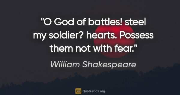 William Shakespeare quote: "O God of battles! steel my soldier? hearts. Possess them not..."