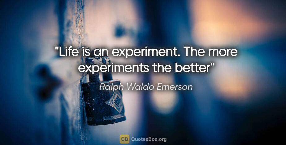 Ralph Waldo Emerson quote: "Life is an experiment. The more experiments the better"