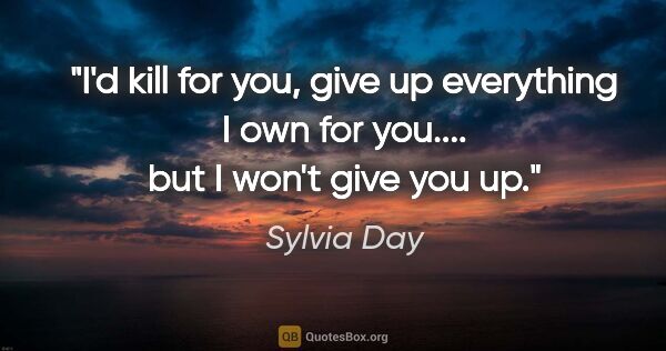 Sylvia Day quote: "I'd kill for you, give up everything I own for you.... but I..."