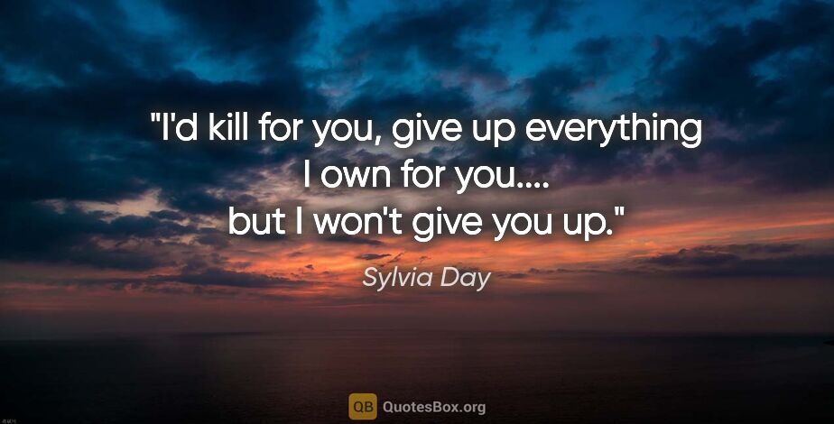 Sylvia Day quote: "I'd kill for you, give up everything I own for you.... but I..."