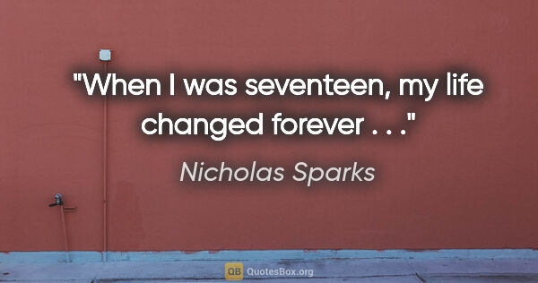 Nicholas Sparks quote: "When I was seventeen, my life changed forever . . ."