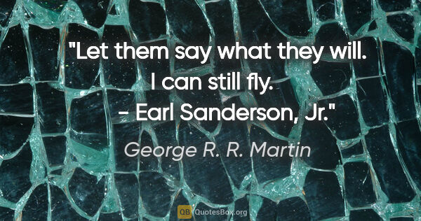 George R. R. Martin quote: "Let them say what they will.  I can still fly.       - Earl..."