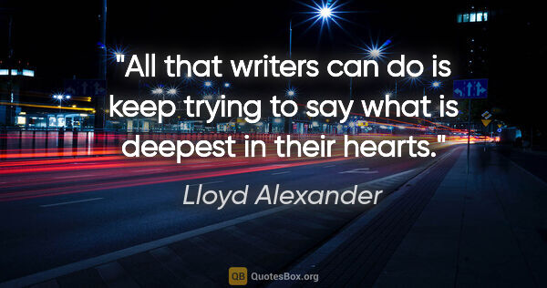 Lloyd Alexander quote: "All that writers can do is keep trying to say what is deepest..."