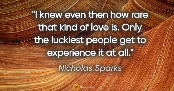 Nicholas Sparks quote: "I knew even then how rare that kind of love is. Only the..."