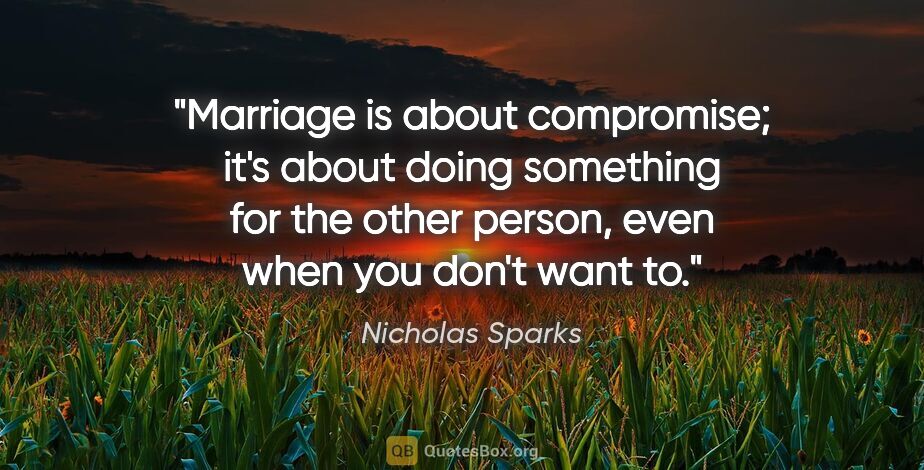 Nicholas Sparks quote: "Marriage is about compromise; it's about doing something for..."