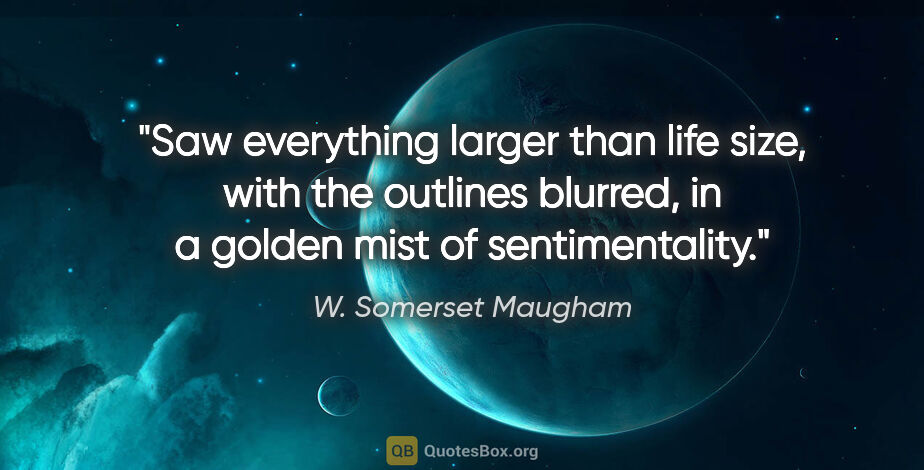 W. Somerset Maugham quote: "Saw everything larger than life size, with the outlines..."