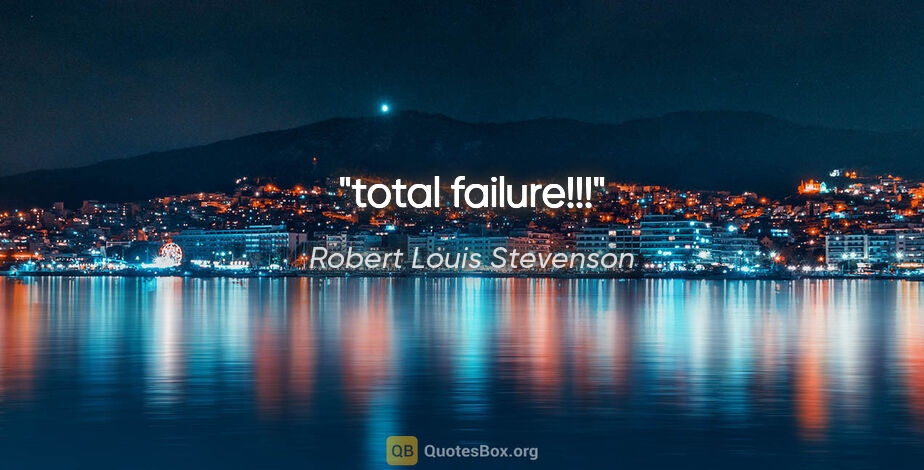 Robert Louis Stevenson quote: "total failure!!!"