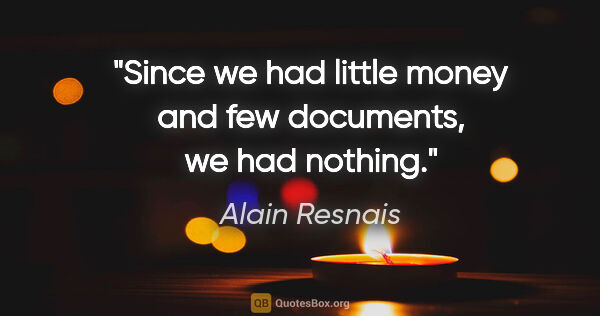 Alain Resnais quote: "Since we had little money and few documents, we had nothing."