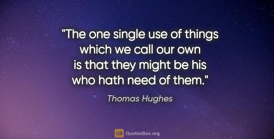 Thomas Hughes quote: "The one single use of things which we call our own is that..."