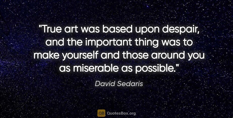 David Sedaris quote: "True art was based upon despair, and the important thing was..."