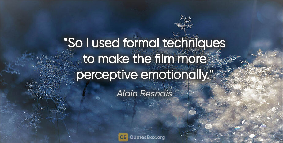 Alain Resnais quote: "So I used formal techniques to make the film more perceptive..."