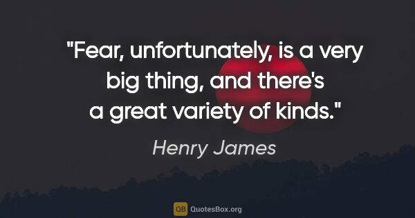 Henry James quote: "Fear, unfortunately, is a very big thing, and there's a great..."