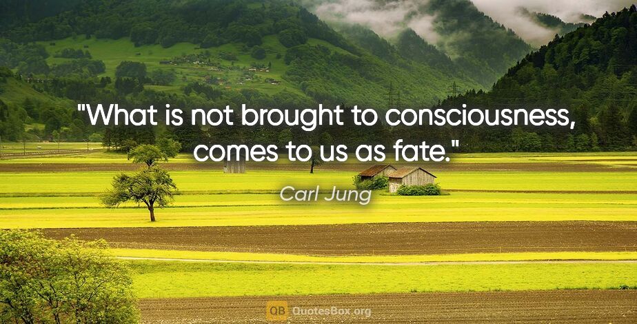 Carl Jung quote: "What is not brought to consciousness, comes to us as fate."