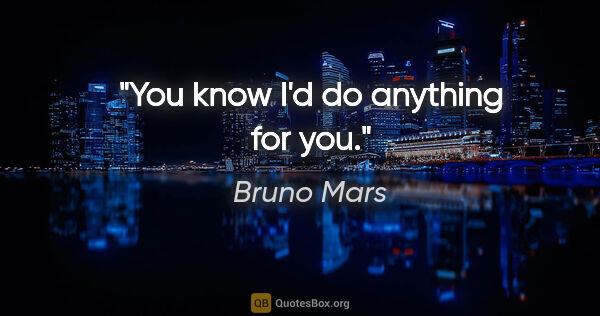 Bruno Mars quote: "You know I'd do anything for you."