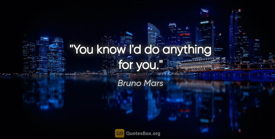 Bruno Mars quote: "You know I'd do anything for you."