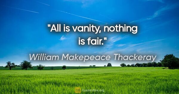 William Makepeace Thackeray quote: "All is vanity, nothing is fair."