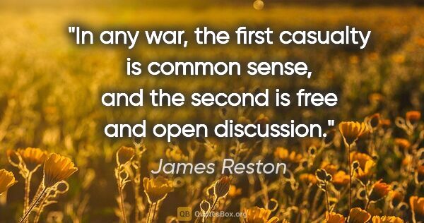 James Reston quote: "In any war, the first casualty is common sense, and the second..."